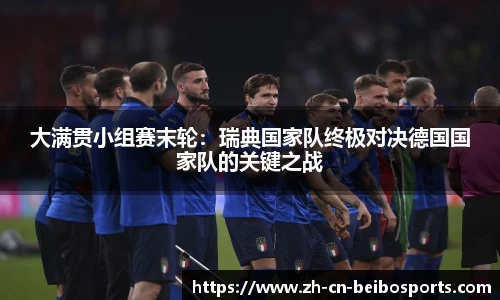大满贯小组赛末轮:瑞典国家队终极对决德国国家队的关键之战