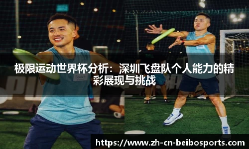 极限运动世界杯分析:深圳飞盘队个人能力的精彩展现与挑战