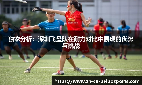 独家分析:深圳飞盘队在耐力对比中展现的优势与挑战