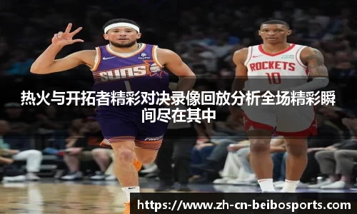 热火与开拓者精彩对决录像回放分析全场精彩瞬间尽在其中