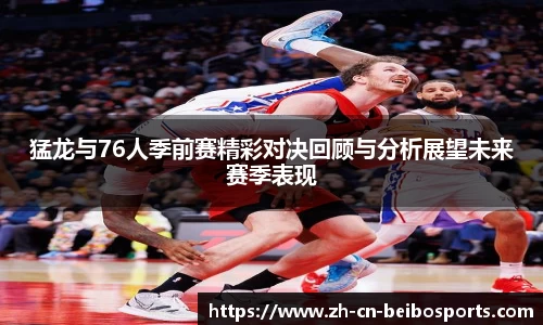 猛龙与76人季前赛精彩对决回顾与分析展望未来赛季表现